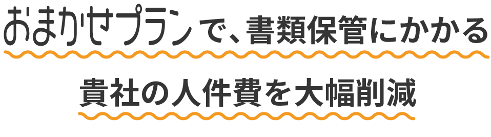 おまかせプランで、書類保管にかかる貴社の人件費を大幅削減