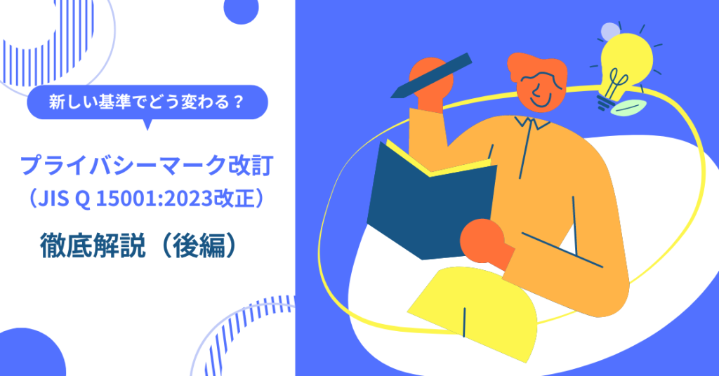 新しい基準でどう変わる？｜プライバシーマーク改訂（JIS Q 15001:2023 改正）を徹底解説（後編）